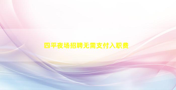 四平夜场招聘无需支付入职费