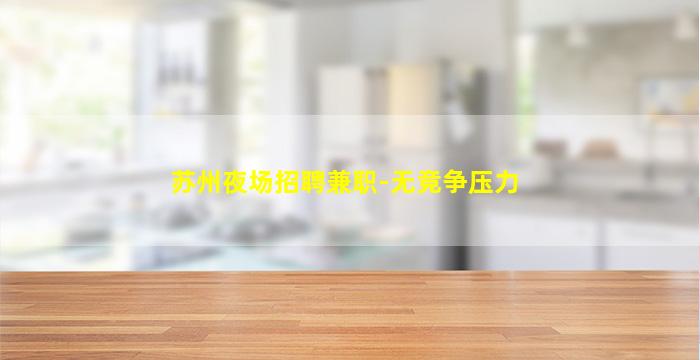 苏州夜场招聘兼职-无竞争压力